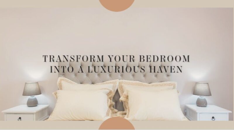 easy-and-affordable-tips-transforming-your-bedroom-into-a-luxurious-haven